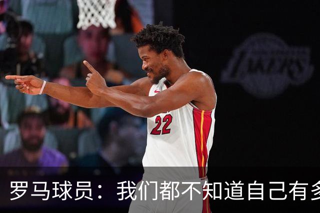 罗马球员：我们都不知道自己有多强 夺冠当之无愧